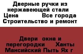 Дверные ручки из нержавеющей стали › Цена ­ 2 500 - Все города Строительство и ремонт » Двери, окна и перегородки   . Ханты-Мансийский,Пыть-Ях г.